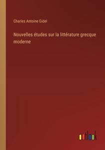 Nouvelles études sur la littérature grecque moderne di Charles Antoine Gidel edito da Outlook Verlag