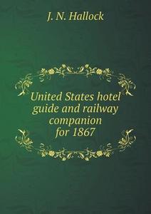 United States Hotel Guide And Railway Companion For 1867 di J N Hallock edito da Book On Demand Ltd.