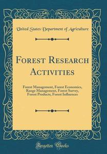 Forest Research Activities: Forest Management, Forest Economics, Range Management, Forest Survey, Forest Products, Forest Influences (Classic Repr di United States Department of Agriculture edito da Forgotten Books