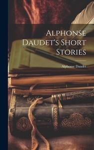 Alphonse Daudet's Short Stories di Alphonse Daudet edito da LEGARE STREET PR