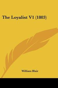 The Loyalist V1 (1803) di William Blair edito da Kessinger Publishing