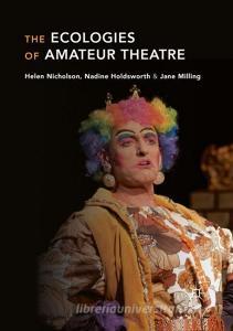 The Ecologies of Amateur Theatre di Helen Nicholson, Nadine Holdsworth, Jane Milling edito da Palgrave Macmillan