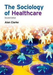 The Sociology Of Healthcare di Alan Clarke edito da Taylor & Francis Ltd