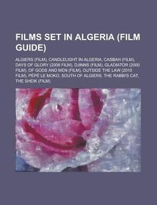 Films Set in Algeria (Film Guide): Algiers (Film), Candlelight in Algeria, Casbah (Film), Days of Glory (2006 Film), Djinns (Film), Gladiator (2000 Fi di Source Wikipedia edito da Books LLC, Wiki Series