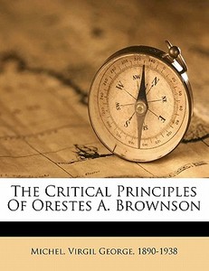 The Critical Principles Of Orestes A. Brownson edito da Nabu Press