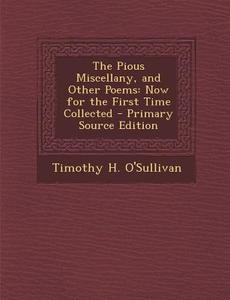 The Pious Miscellany, and Other Poems: Now for the First Time Collected di Timothy H. O'Sullivan edito da Nabu Press