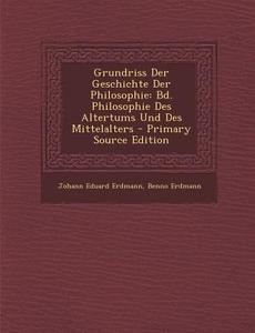Grundriss Der Geschichte Der Philosophie: Bd. Philosophie Des Altertums Und Des Mittelalters di Johann Eduard Erdmann, Benno Erdmann edito da Nabu Press