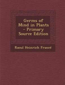 Germs of Mind in Plants di Raoul Heinrich France edito da Nabu Press