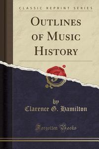 Outlines Of Music History (classic Reprint) di Clarence G Hamilton edito da Forgotten Books