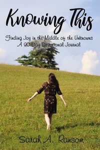 Knowing This: Finding Joy in the Middle of the Unknowns a 90-Day Devotional Journal di Sarah Ransom edito da ELM HILL BOOKS