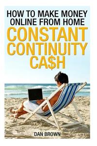 How to Make Money Online from Home: Constant Continuity Cash di Dan Brown edito da Createspace