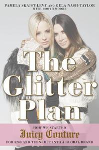 The Glitter Plan: How We Started Juicy Couture for $200 and Turned It Into a Global Brand di Pamela Skaist-Levy, Gela Nash-Taylor edito da GOTHAM BOOKS