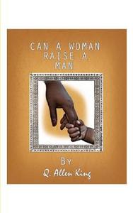 Can a Woman Raise a Man? di Q. Allen King edito da FASTPENCIL