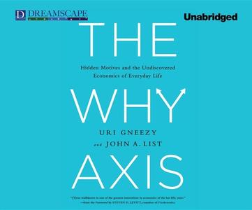The Why Axis: Hidden Motives and the Undiscovered Economics of Everyday Life di Uri Gneezy, John A. List edito da Dreamscape Media