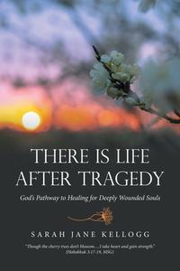 There Is Life After Tragedy di Sarah Jane Kellogg edito da WestBow Press