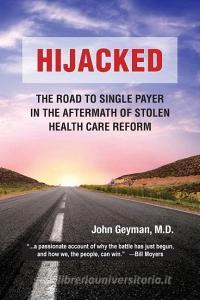 Hijacked: : The Road to Single-Payer in the Aftermath of Stolen Health Care Reform di John Geyman M. D. edito da COPERNICUS HEALTHCARE