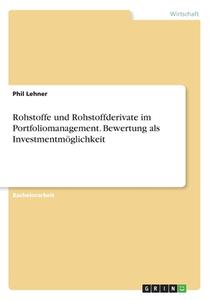 Rohstoffe und Rohstoffderivate im Portfoliomanagement. Bewertung als Investmentmöglichkeit di Phil Lehner edito da GRIN Verlag