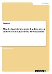 Mitarbeitermotivation und -bindung durch Motivationsmethoden und Anreizsysteme di Anonym edito da GRIN Verlag