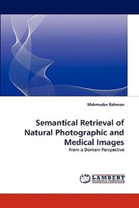 Semantical Retrieval of Natural Photographic and Medical Images di Mahmudur Rahman edito da LAP Lambert Acad. Publ.