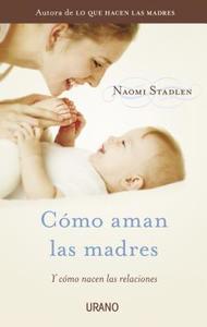Como Aman las Madres: Y Como Nacen las Relaciones = How Mothers Love di Naomi Stadlen edito da URANO PUB INC