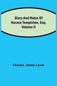 Diary And Notes Of Horace Templeton, Esq.Volume II di Charles James Lever edito da Alpha Editions