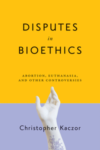 Disputes In Bioethics di Christopher Kaczor edito da University Of Notre Dame Press