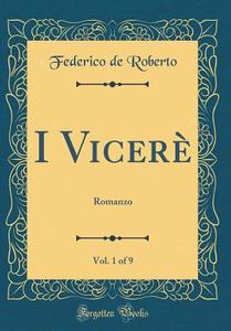 I Vicere, Vol. 1 of 9: Romanzo (Classic Reprint) di Federico De Roberto edito da Forgotten Books