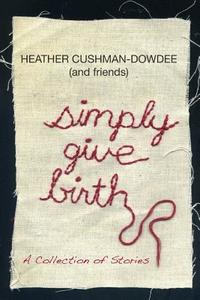 Simply Give Birth di Heather Cushman-Dowdee edito da Lulu.com