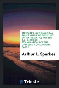 Guide to the Study of Mathematics for the B.A. and B.Sc. Examinations of the University of London di Arthur L. Sparkes edito da LIGHTNING SOURCE INC