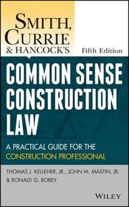 Smith, Currie and Hancock's Common Sense Construction Law: A Practical Guide for the Construction Professional di Thomas J. Kelleher, John M. Mastin, Ronald G. Robey edito da WILEY