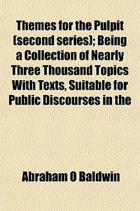Themes For The Pulpit Second Series ; B di Abraham O. Baldwin edito da General Books