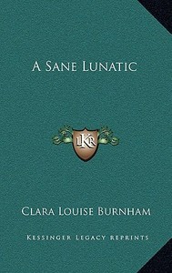 A Sane Lunatic di Clara Louise Burnham edito da Kessinger Publishing
