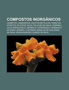 Compostos Inorganicos: Carbetos, Carbonatos, Haletos Metalicos, Hidretos, Nitretos, Silicatos, Agua, Poluicao Da Agua, Hidronio, Ciclo Hidrol di Fonte Wikipedia edito da Books LLC, Wiki Series