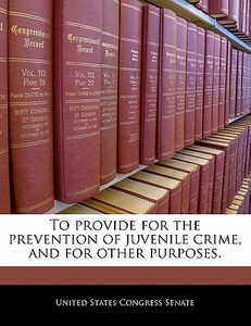 To Provide For The Prevention Of Juvenile Crime, And For Other Purposes. edito da Bibliogov