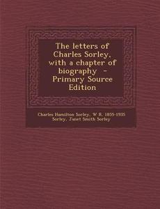 The Letters of Charles Sorley, with a Chapter of Biography di Charles Hamilton Sorley, W. R. 1855-1935 Sorley, Janet Smith Sorley edito da Nabu Press