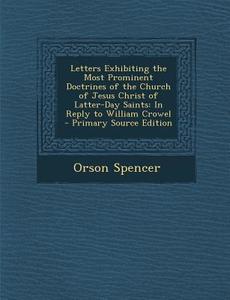 Letters Exhibiting the Most Prominent Doctrines of the Church of Jesus Christ of Latter-Day Saints: In Reply to William Crowel di Orson Spencer edito da Nabu Press