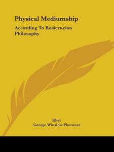 Physical Mediumship: According to Rosicrucian Philosophy di Khei, George Winslow Plummer edito da Kessinger Publishing