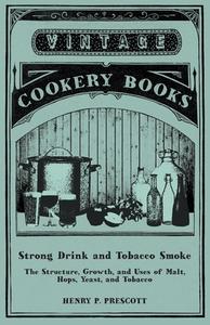 Strong Drink and Tobacco Smoke - The Structure, Growth, and Uses of Malt, Hops, Yeast, and Tobacco di Henry P. Prescott edito da Read Books