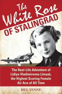 The White Rose Of Stalingrad di Bill Yenne edito da Bloomsbury Publishing Plc