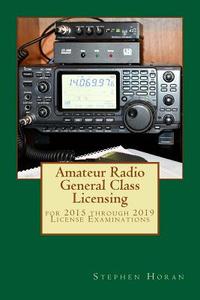 Amateur Radio General Class Licensing: For 2015 Through 2019 License Examinations di Stephen J. Horan edito da Createspace Independent Publishing Platform