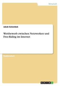Wettbewerb Zwischen Netzwerken Und Free-riding Im Internet di Jakob Golombek edito da Grin Publishing