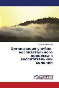 Organizatsiya Uchebno-vospitatel'nogo Protsessa V Vospitatel'noy Kolonii di Kibysh Anatoliy edito da Lap Lambert Academic Publishing