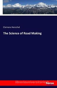 The Science of Road Making di Clemens Herschel edito da hansebooks