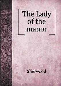 The Lady Of The Manor di Sherwood edito da Book On Demand Ltd.