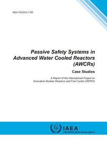 Passive Safety Systems in Advanced Water Cooled Reactors (Awcrs). Case Studies: IAEA Tecdoc Series No. 1705 di International Atomic Energy Agency edito da INTL ATOMIC ENERGY AGENCY