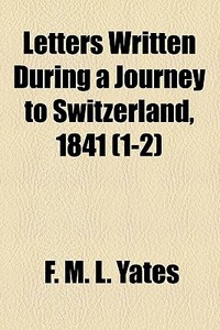 Letters Written During A Journey To Switzerland, 1841 (1-2) di F. M. L. Yates edito da General Books Llc