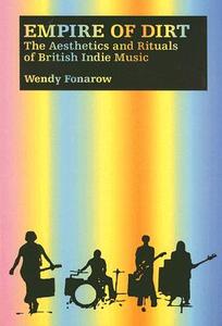 Empire of Dirt: The Aesthetics and Rituals of British Indie Music di Wendy Fonarow edito da WESLEYAN UNIV PR