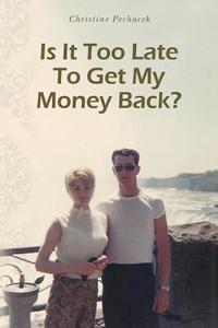 Is It Too Late to Get My Money Back? di Christine Pechacek edito da Onpoint Publishing, LLC
