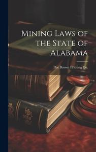 Mining Laws of the State of Alabama di The Brown Printing Co edito da LEGARE STREET PR