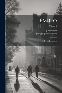 Emilio; Ó, De La Educacion; Volume 1 di Jean-Jacques Rousseau, J. Marchena edito da LEGARE STREET PR